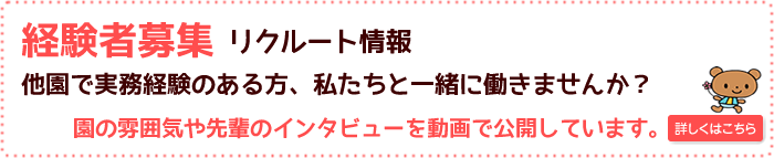 経験者募集 リクルート情報　他園で実務経験のある方、私たちと一緒に働きませんか？≫詳しくはこちら